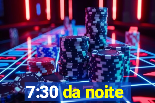 7:30 da noite